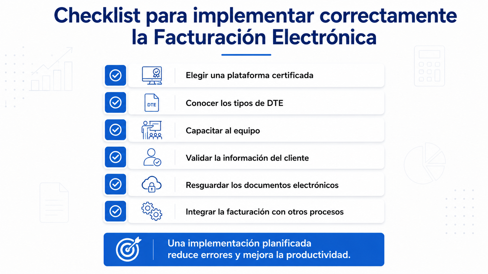 Checklist para implementar correctamente la Facturación Electrónica Infografía ejecutiva con un checklist de las mejores prácticas para implementar la facturación electrónica de forma correcta. Incluye aspectos clave como elegir una plataforma certificada, conocer los tipos de DTE, capacitar al equipo, validar la información del cliente, resguardar los documentos electrónicos e integrar la facturación con otros procesos empresariales.